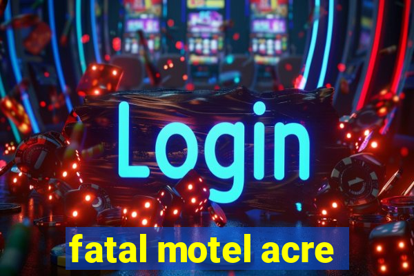 fatal motel acre