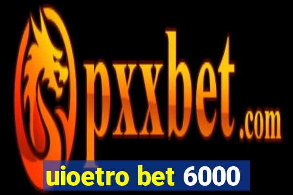 uioetro bet 6000