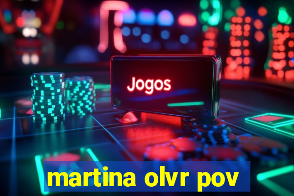 martina olvr pov