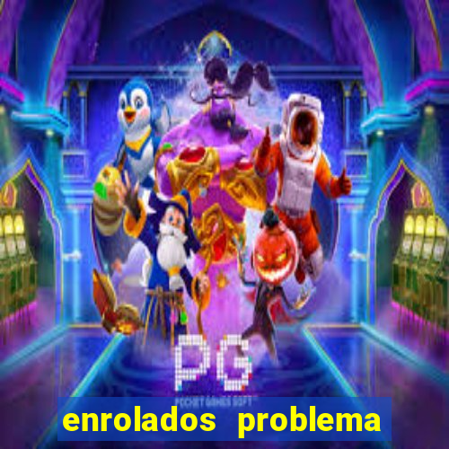 enrolados problema em dobro click jogos